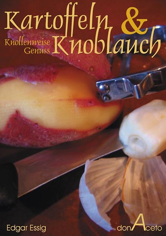 Kartoffeln & Knoblauch - Knollenweise Genuss. 23 Kartoffeln- und 22 KnoblauchRezepte