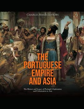 The Portuguese Empire and Asia: The History and Legacy of Portugal’s Exploration and Colonization in Asia
