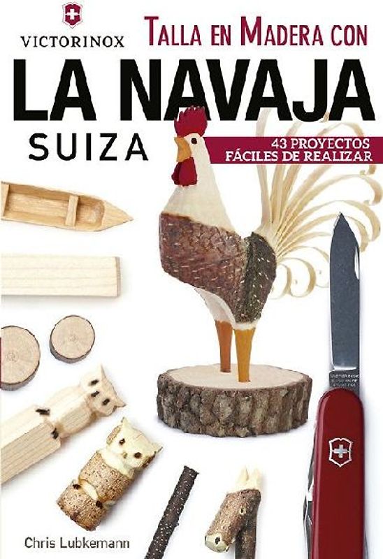 Talla en madera con la navaja suiza Victorinox : 43 proyectos fáciles de realizar