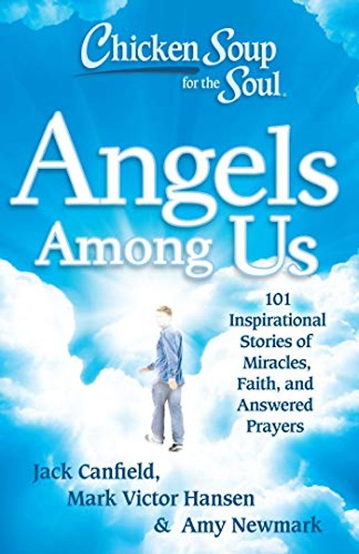 Chicken Soup for the Soul: Angels Among Us: 101 Inspirational Stories of Miracles, Faith, and Answered Prayers