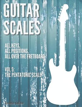 Guitar Scales: all keys, all positions, all over the fretboard: Vol. 5: The Pentatonic Scale