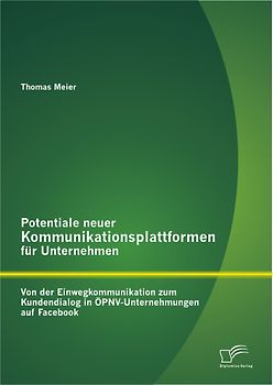 Potentiale neuer Kommunikationsplattformen für Unternehmen: Von der Einwegkommunikation zum Kundendialog in ÖPNV-Unternehmungen auf Facebook