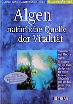 Algen - natürliche Quelle der Vitalität. Süsswasser- und Meeres-Algen: So nutzen Sie die Energie-Spender für mehr Fitness, Schönheit und ein langes aktives Lebn