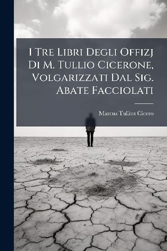 I Tre Libri Degli Offizj Di M. Tullio Cicerone, Volgarizzati Dal Sig. Abate Facciolati