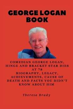 GEORGE LOGAN BOOK: Comedian George Logan, Hinge and Bracket star dies at 78 Biography, Legacy, Achievements, Cause Of death and Facts You Didn't Know About Him (Legends Lost But Not Forgotten, Band 7)
