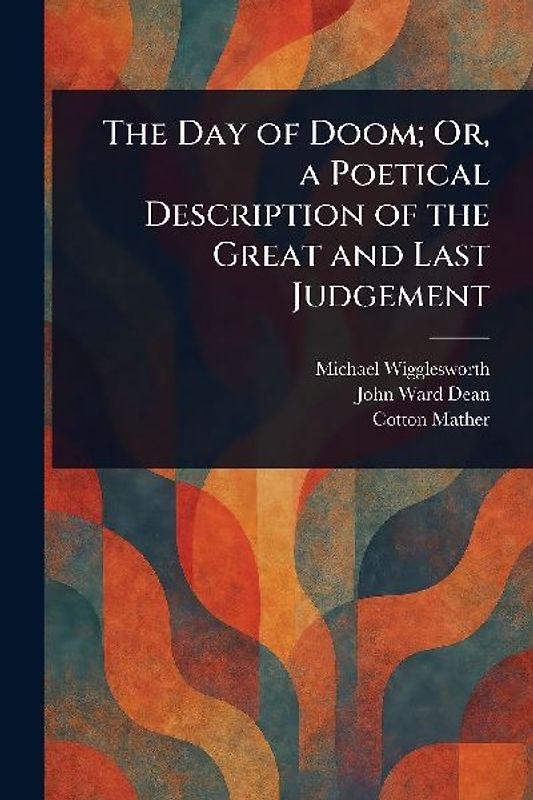 The Day of Doom; Or, a Poetical Description of the Great and Last Judgement