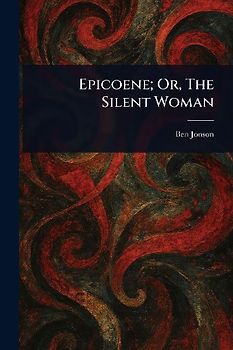 Epicoene; Or, The Silent Woman