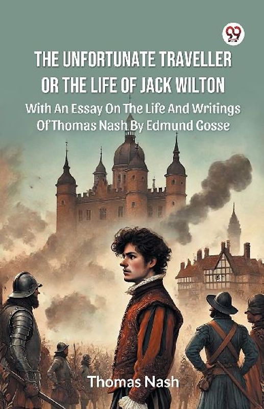 The Unfortunate Traveller Or The Life Of Jack Wilton With An Essay On The Life And Writings Of Thomas Nash By Edmund Gosse