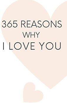 365 Reasons Why I Love You: A Yearlong Time Capsule Journal To Jot Down The Special Little Things You Love About Your Partner Each And Everyday For ... Valentine's Day, Birthdays And Anniversaries