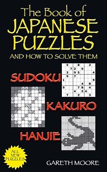 The Book of Japanese Puzzles, and How to Solve Them: Sudoku, Kakuro, Hanjie - Moore, Gareth