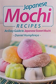 Japanese Mochi Recipes: An Easy Guide to Japanese Sweet Mochi