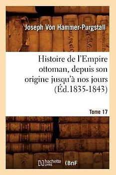 Histoire de l'Empire Ottoman, Depuis Son Origine Jusqu'à Nos Jours. Tome 17 (Éd.1835-1843)
