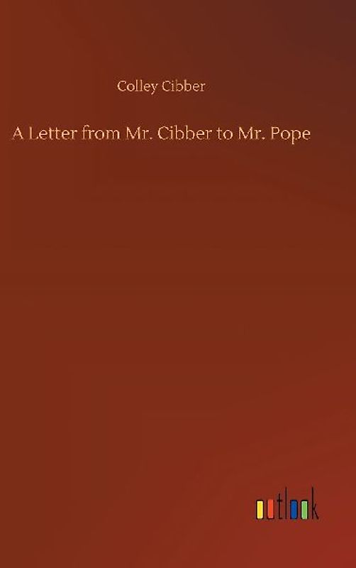 A Letter from Mr. Cibber to Mr. Pope