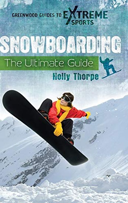 Snowboarding: The Ultimate Guide (Greenwood Guides to Extreme Sports)