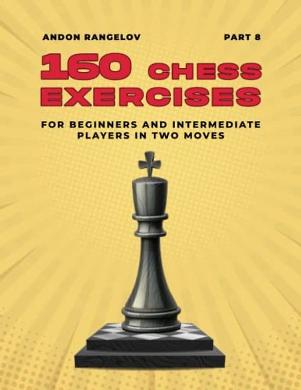 160 Chess Exercises for Beginners and Intermediate Players in Two Moves, Part 8: Tactics Chess From First Moves