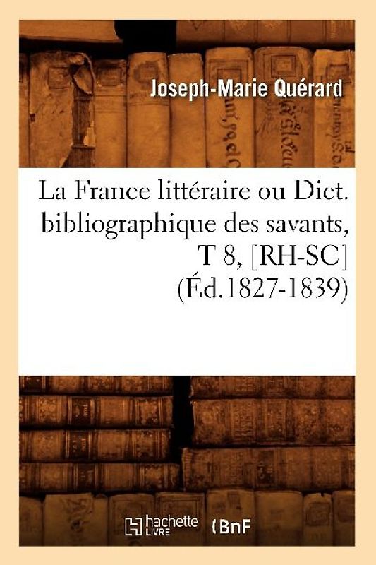 La France Littéraire Ou Dict. Bibliographique Des Savants, T 8, [Rh-Sc] (Éd.1827-1839)
