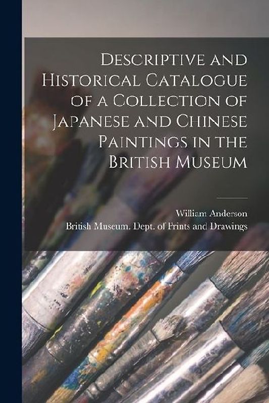 Descriptive and Historical Catalogue of a Collection of Japanese and Chinese Paintings in the British Museum