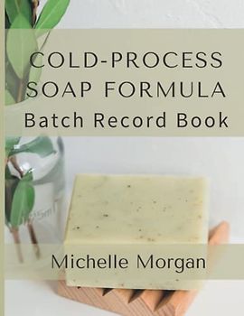 Cold-Process Soap Formula Batch Record Book: Exercise good manufacturing practices by maintaining a record of soap formulas, batch numbers, ingredients and suppliers