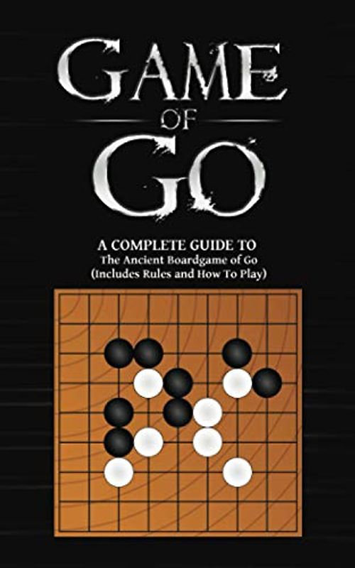 Game Of Go: A Complete Guide To The Ancient Boardgame of Go (Includes Rules and How To Play)