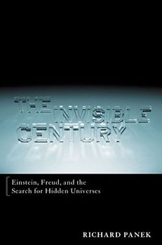 The Invisible Century: Einstein, Freud, and the Search for Hidden Universes - Panek, Richard