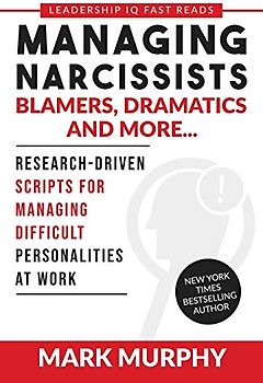 Managing Narcissists, Blamers, Dramatics and More...: Research-Driven Scripts For Managing Difficult Personalities At Work (Leadership IQ Fast Reads)