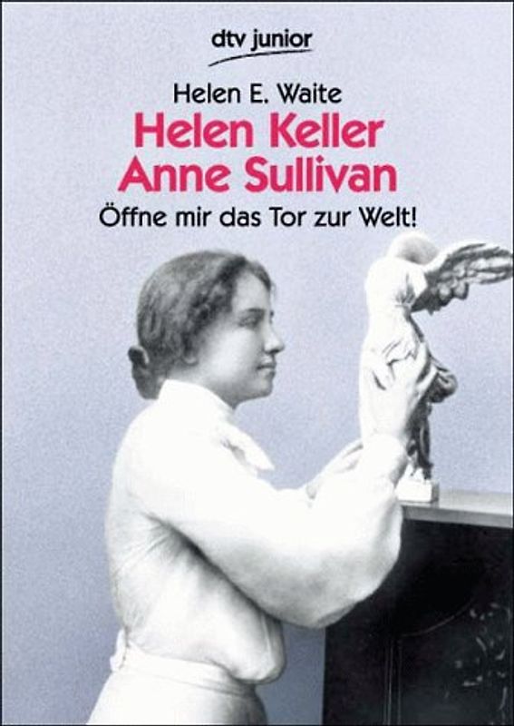Helen Keller, Anne Sullivan. Öffne mir das Tor zur Welt! Das Leben der taubblinden Helen Keller und ihrer Lehrerin Anne Sullivan