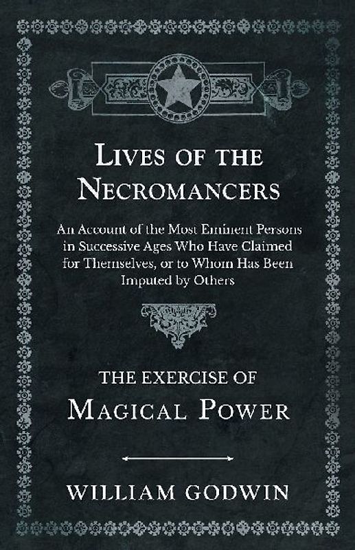 Lives of the Necromancers - An Account of the Most Eminent Persons in Successive Ages Who Have Claimed for Themselves, or to Whom Has Been Imputed by Others - The Exercise of Magical Power