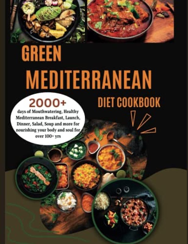 Green Mediterranean Diet Cookbook for Beginners: 2000+ days of Mouthwatering, Healthy Mediterranean Breakfast, Launch, Dinner, Salad, Soup and more for nourishing your body and soul for over 100+ yrs
