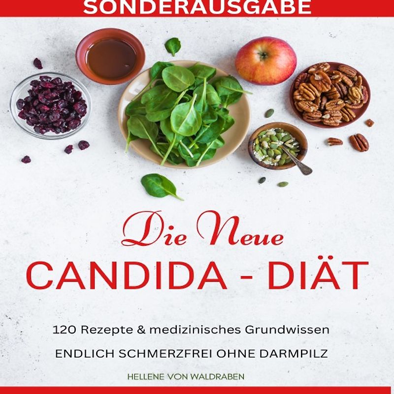 DIE NEUE CANDIDA DIÄT: 120 Rezepte &amp; medizinisches Grundwissen: ENDLICH SCHMERZFREI OHNE DARMPILZ -SONDERAUSGABE