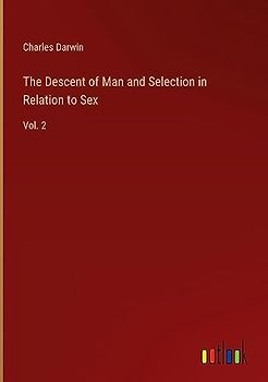 The Descent of Man and Selection in Relation to Sex: Vol. 2