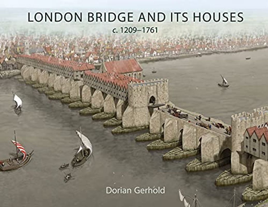 London Bridge and Its Houses, C. 1209-1761