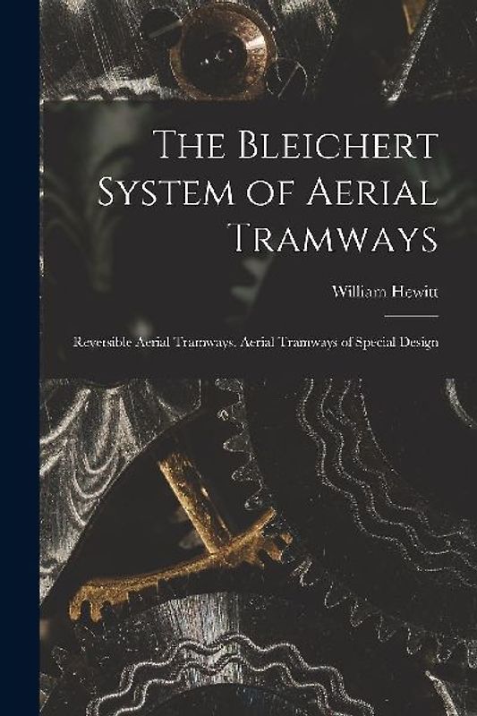 The Bleichert System of Aerial Tramways: Reversible Aerial Tramways. Aerial Tramways of Special Design