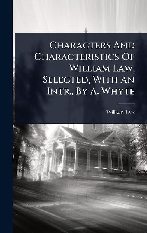 Characters And Characteristics Of William Law, Selected, With An Intr., By A. Whyte