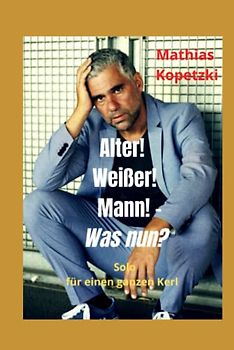 Alter! Weißer! Mann! - was nun?: Solo für einen ganzen Kerl