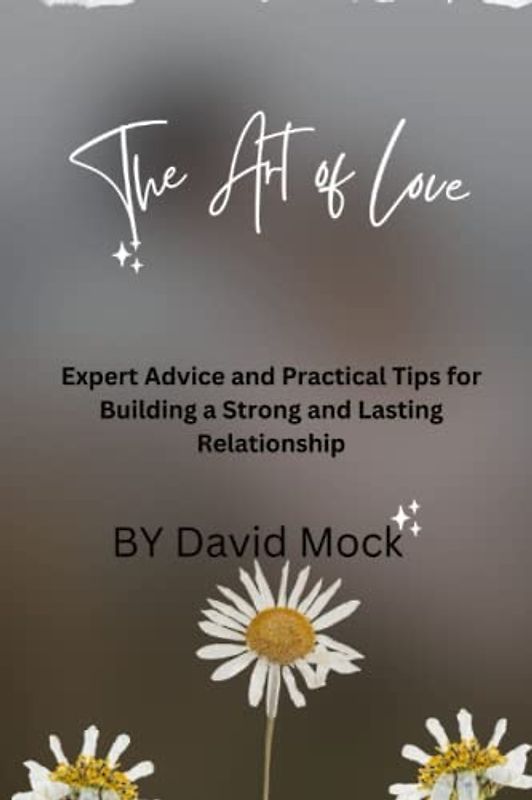 The Art of Love: Navigating the Ups and Downs of Marriage: Expert Advice and Practical Tips for Building a Strong and Lasting Relationship