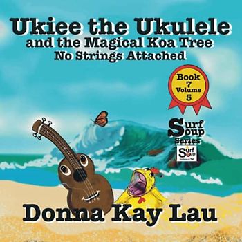 Ukiee the Ukulele: And the Magical Koa Tree No Strings Attached Book 7 Volume 5 (Surf Soup)