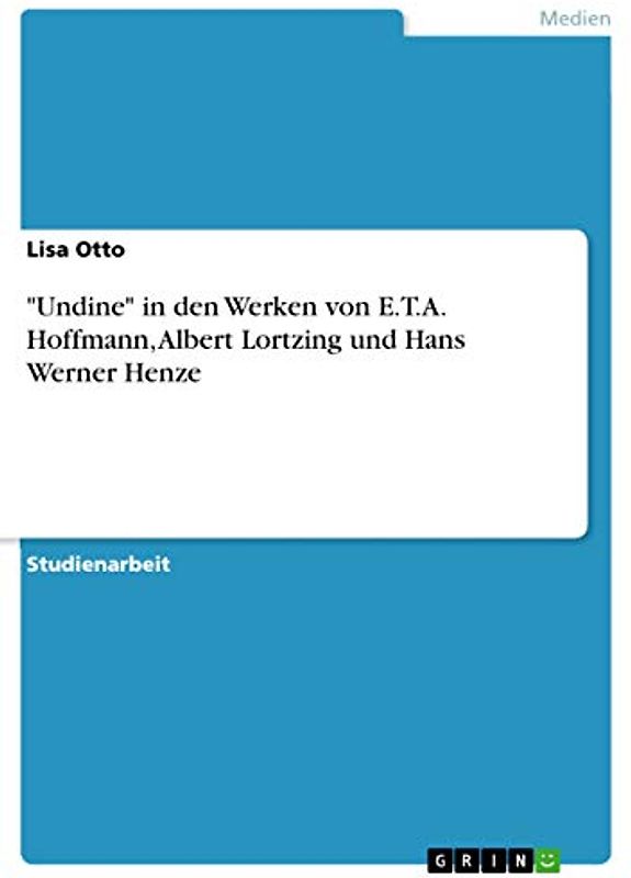 "Undine" in den Werken von E.T.A. Hoffmann, Albert Lortzing und Hans Werner Henze
