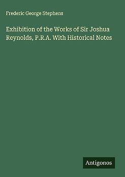 Exhibition of the Works of Sir Joshua Reynolds, P.R.A. With Historical Notes