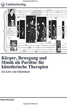 Körper, Bewegung und Musik als Partitur für künstlerische Therapien: Ein Lehr- und Arbeitsbuch
