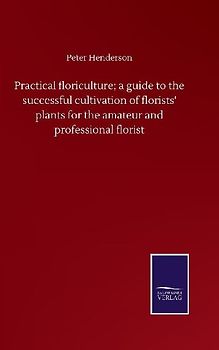 Practical floriculture; a guide to the successful cultivation of florists' plants for the amateur and professional florist