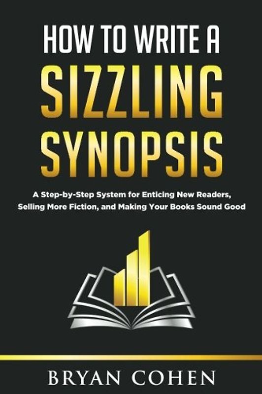 How to Write a Sizzling Synopsis: A Step-by-Step System for Enticing New Readers, Selling More Fiction, and Making Your Books Sound Good