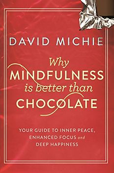 Why Mindfulness is Better Than Chocolate: Your guide to inner peace, enhanced focus and deep happiness