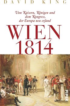 Wien 1814. Von Kaisern, Königen und dem Kongress, der Europa neu erfand