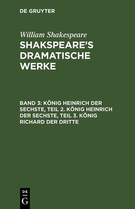 William Shakespeare: Shakspeare’s dramatische Werke / König Heinrich der Sechste, Teil 2. König Heinrich der Sechste, Teil 3. König Richard der Dritte
