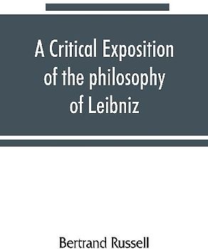 A critical exposition of the philosophy of Leibniz, with an appendix of leading passages
