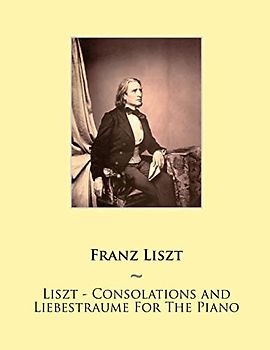Liszt - Consolations and Liebestraume For The Piano (Samwise Music For Piano, Band 19)