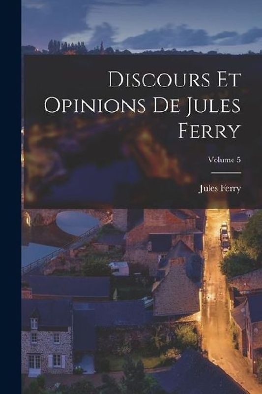 Discours Et Opinions De Jules Ferry; Volume 5