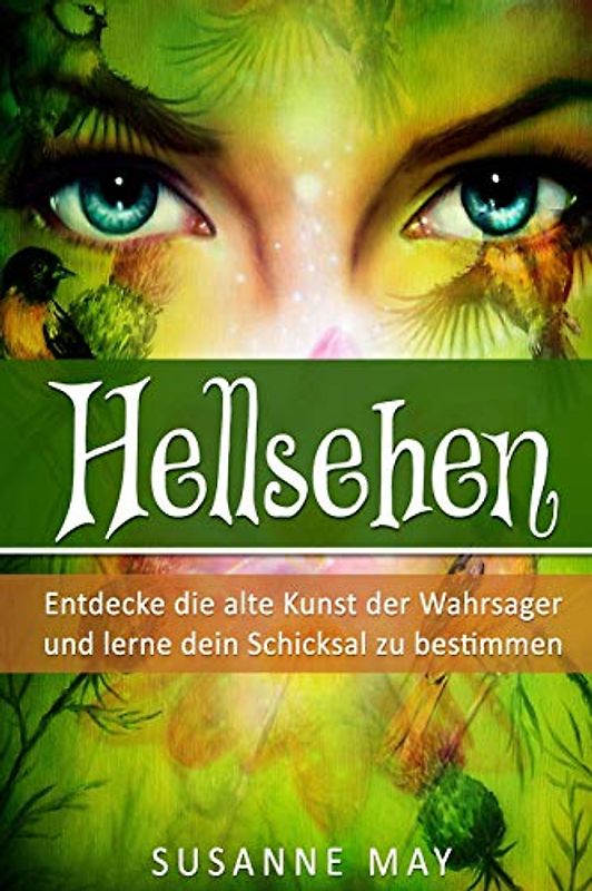 Hellsehen: Entdecke die alte Kunst der Wahrsager und lerne Dein Schicksal zu bestimmen (Hellsehen, Selbsthypnose, Meditation, Astralreisen, Band 1)