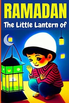 The Little Lantern of Ramadan: Inspiring Islamic Bedtime Stories for Children Boys And Girls,Ramadan Islamic Learning and Good Deeds.