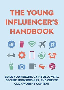 The Young Influencer's Handbook: Build Your Brand, Gain Followers, Secure Sponsorships, and Create Click-Worthy Content